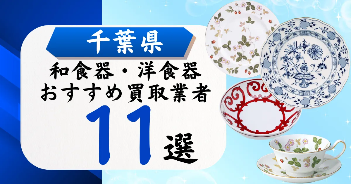 千葉県の食器買取おすすめ業者11選｜高価買取の特徴と相場を徹底解説