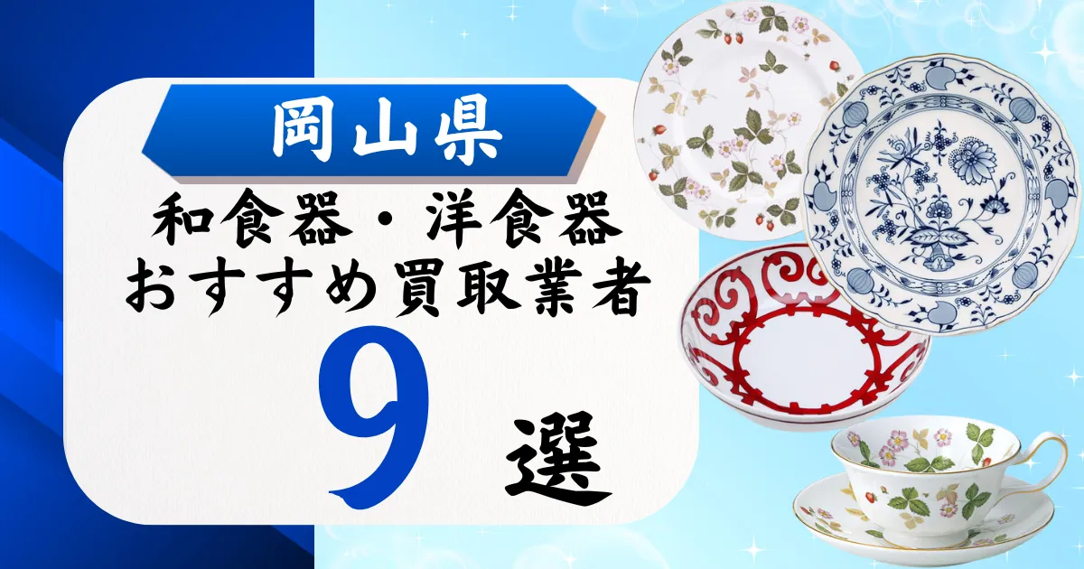 岡山県の食器買取おすすめ業者9選｜高価買取の特徴と相場を徹底解説