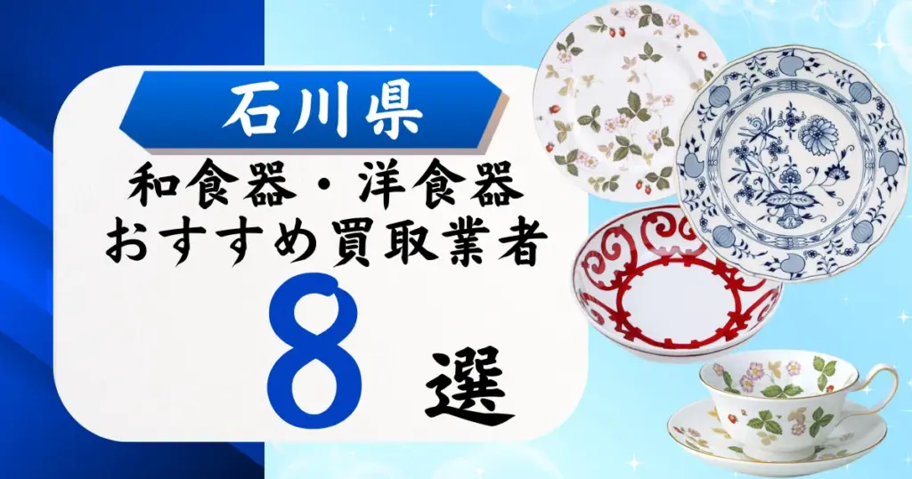 石川県の食器買取おすすめ業者8選｜高価買取の特徴と相場を徹底解説