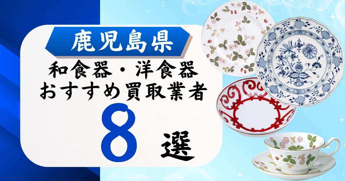 鹿児島県の食器買取おすすめ業者8選｜高価買取の特徴と相場を徹底解説