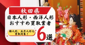 秋田県の人形買取おすすめ業者6選！高価買取店と相場を徹底比較