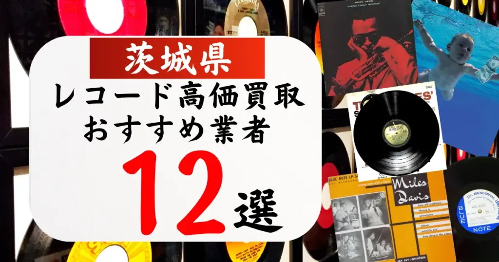 茨城県のレコード買取おすすめ業者12選！高価買取の特徴と相場を徹底解説
