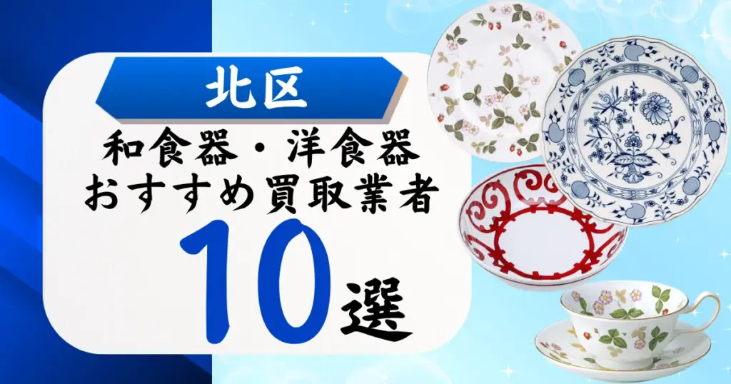北区の食器買取おすすめ業者10選！高価買取の特徴と相場を徹底解説