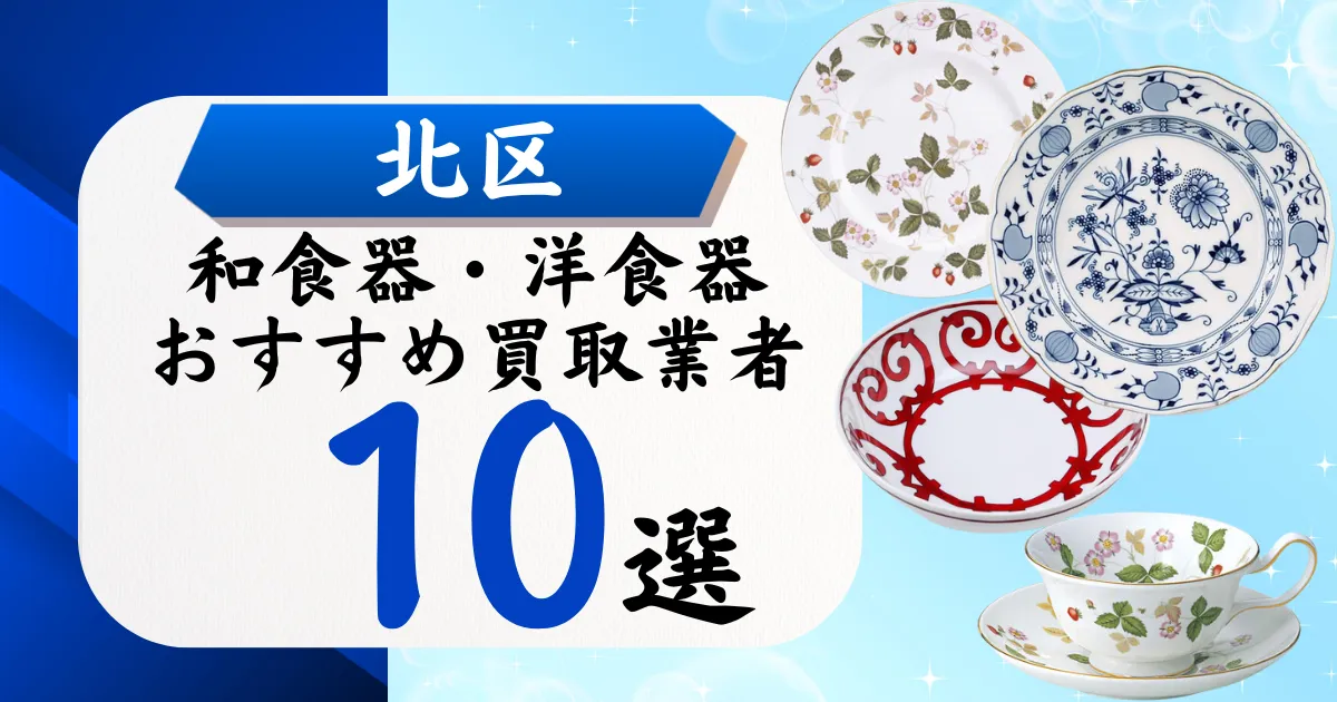 北区の食器買取おすすめ業者10選！高価買取の特徴と相場を徹底解説
