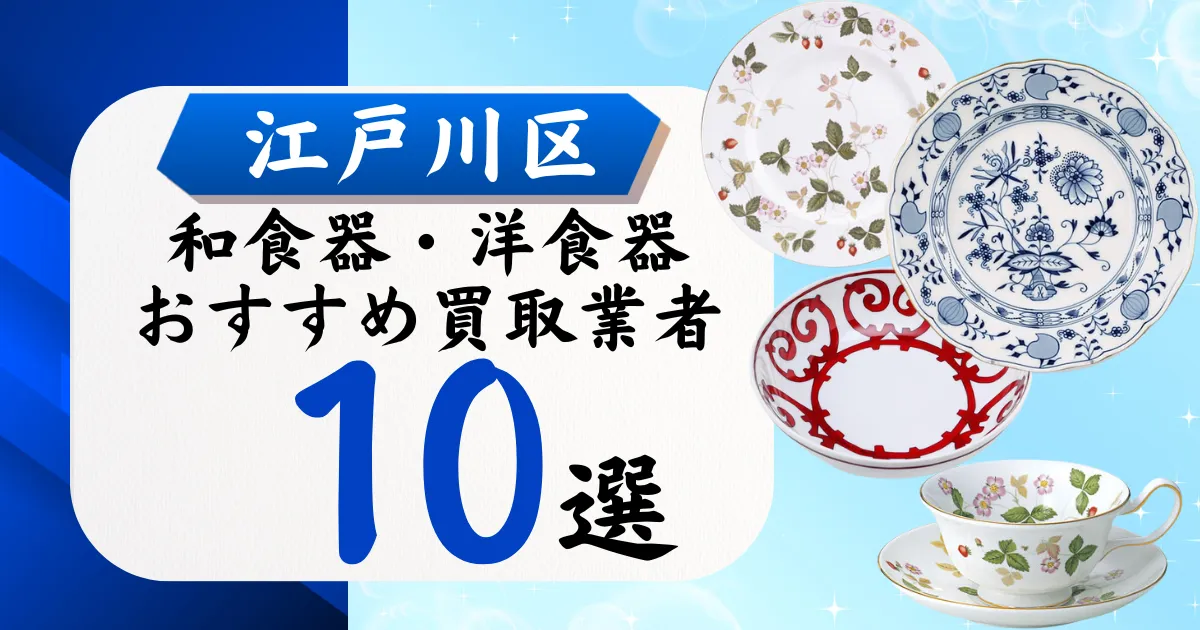 江戸川区の食器買取おすすめ業者10選！高価買取の特徴と相場を徹底解説