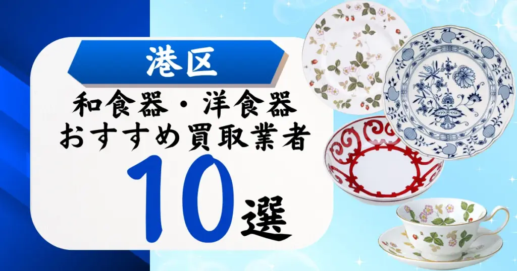 港区の食器買取おすすめ業者10選！高価買取の特徴と相場を徹底解説