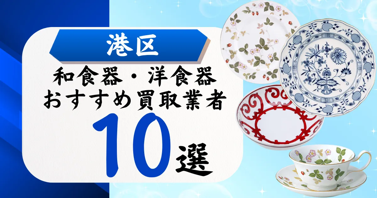 港区の食器買取おすすめ業者10選！高価買取の特徴と相場を徹底解説