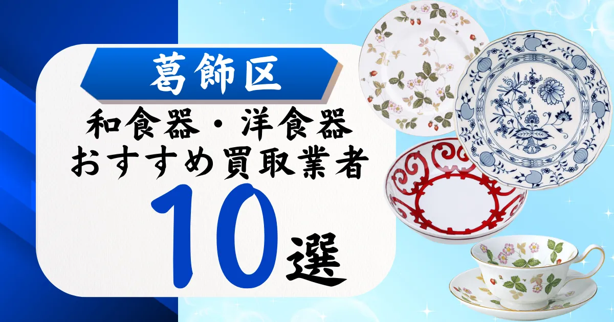 葛飾区の食器買取おすすめ業者10選！高価買取の特徴と相場を徹底解説